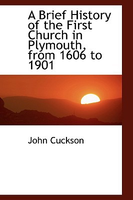 A Brief History Of The First Church In Plymouth, From 1606 To 1901 book written by John Cuckson