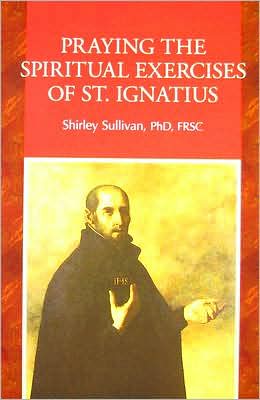 Praying the Spiritual Exercises of St. Ignatius book written by Shirley Darcus Sullivan