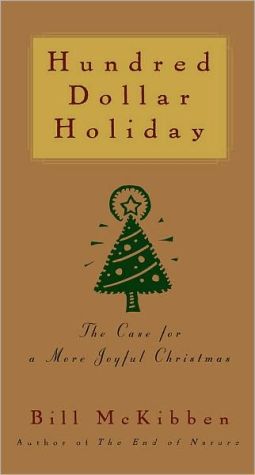 Hundred Dollar Holiday: The Case For A More Joyful Christmas written by Bill McKibben