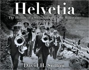 Helvetia: The History of a Swiss Village in the Mountains of West Virginia book written by David H. Sutton