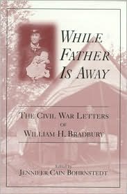 While Father Is Away: The Civil War Letters of William H. Bradbury book written by Jennifer C. Bohrnstedt
