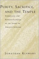 Purity, Sacrifice, and the Temple: Symbolism and Supersessionism in the Study of Ancient Judaism book written by Jonathan Klawans