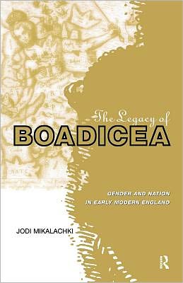 The Legacy of Boadicea: Gender and Nation in Early Modern England book written by Jodi Mikalachki