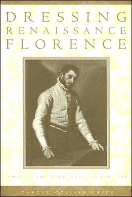 Dressing Renaissance Florence: Families, Fortunes, and Fine Clothing book written by Carole Collier Frick