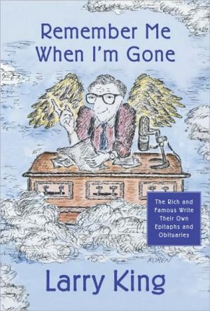Remember Me When I'm Gone: The Rich and Famous Write Their Own Epitaphs and Obituaries written by Larry L King L