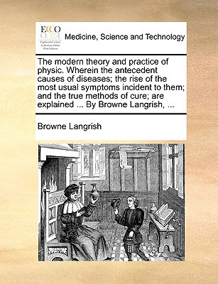 The Modern Theory and Practice of Physic. Wherein the Antecedent Causes of Diseases magazine reviews