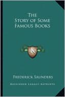 The Story of Some Famous Books book written by Frederick Saunders