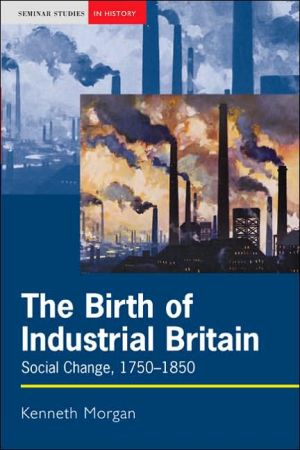 The Birth of Industrial Britain: Social Change, 1750-1850 book written by Kenneth Morgan