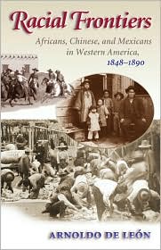Racial Frontiers: Africans, Chinese, and Mexicans in Western America, 1848-1890 book written by Arnoldo de Leon