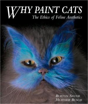 Why Paint Cats: The Ethics of Feline Aesthetics book written by Burton Silver