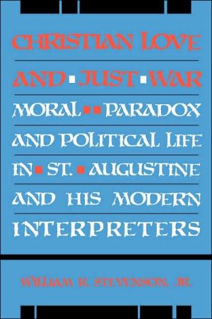 Christian Love And Just War: Moral Paradox And Political Life In St. Augustine And His Modern Interpreters book written by William R. Stevenson
