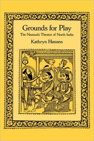 Grounds for Play: The Nautanki Theatre of North India book written by Kathryn Hansen
