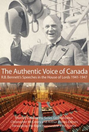 Authentic Voice of Canada: R.B. Bennett Speeches in the House of Lords, 1941-1947 book written by Christopher McCreery