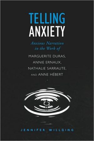 Telling Anxiety: Anxious Narration in the Work of Marguerite Duras, Annie Ernaux, Nathalie Sarraute, and Anne Hebert book written by Jennifer Willging
