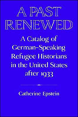 A Past Renewed: A Catalog of German-Speaking Refugee Historians in the United States after 1933 book written by Catherine Epstein
