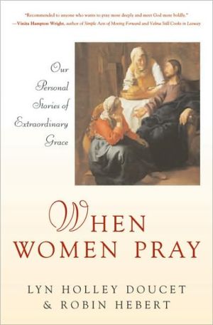 When Women Pray: Our Personal Stories of Extraordinary Grace book written by Lyn Holley Doucet