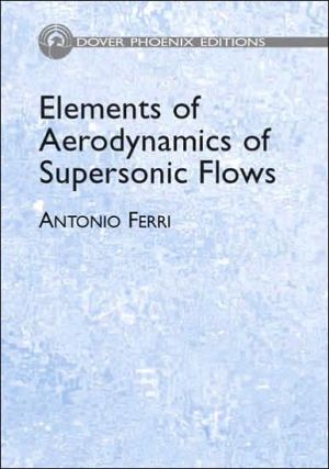 Elements of Aerodynamics of Supersonic Flows book written by Antonio Ferri