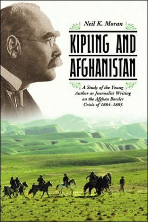 Kipling and Afghanistan: A Study of the Young Author as Journalist Writing on the Afghan Border Crisis of 1884-1885 book written by Neil K. Moran
