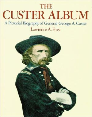 The Custer Album: A Pictorial Biography of General George A. Custer book written by Lawrence A. Frost