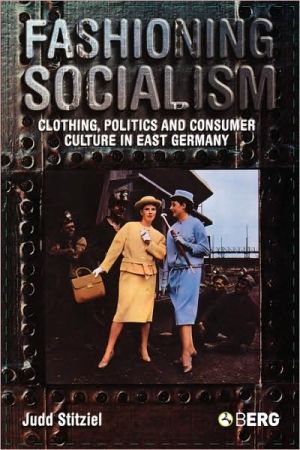 Fashioning Socialism: Clothing, Politics and Consumer Culture in East Germany book written by Judd Stitziel