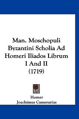 Man. Moschopuli Byzantini Scholia Ad Homeri Iliados Librum I and II (1719) written by Homer