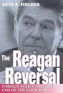 Reagan Reversal: Foreign Policy and the End of the Cold War book written by Beth A. Fischer