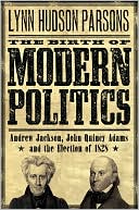 The Birth of Modern Politics: Andrew Jackson, John Quincy Adams, and the Election of 1828 book written by Lynn Parsons