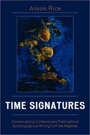 Time Signatures: Contextualizing Contemporary Francophone Autobiographical Writing from the Maghreb book written by Alison Rice