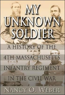 My Unknown Soldier: A History of the 4th Massachusetts Infantry Regiment in the Civil War book written by Nancy O. Weber