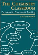 The Chemistry Classroom: Formulas for Successful Teaching book written by J. Dudley Herron