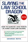 Slaying the Law School Dragon: How to Survive--and Thrive--in First-Year Law School book written by George Roth
