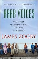 Arab Voices: What They Are Saying to Us, and Why it Matters book written by James Zogby