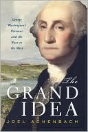 The Grand Idea: George Washington's Potomac and the Race to the West book written by Joel Achenbach