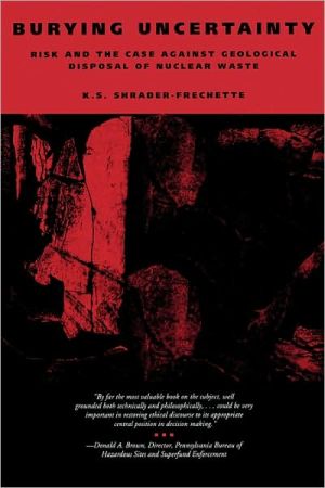 Burying Uncertainty: Risk and the Case Against Geological Disposal of Nuclear Waste book written by K. S. Shrader-Frechette