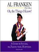 Oh, the Things I Know!: A Guide to Success, or, Failing That, Happiness written by Al Franken