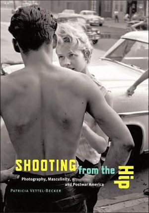Shooting from the Hip: Photography, Masculinity, and Postwar America book written by Patricia Vettel-Becker