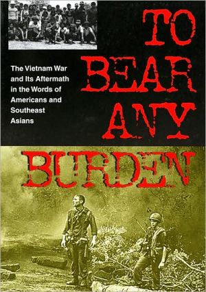 To Bear Any Burden: The Vietnam War and Its Aftermath in the Words of Americans and Southeast Asians book written by Al Santoli