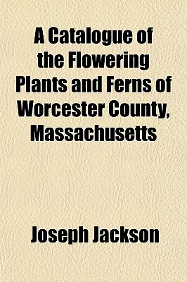 A   Catalogue of the Flowering Plants & Ferns of Worcester CA Catalogue of the Flowering Plants & Fe magazine reviews