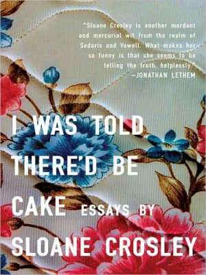 I Was Told There'd Be Cake book written by Sloane Crosley