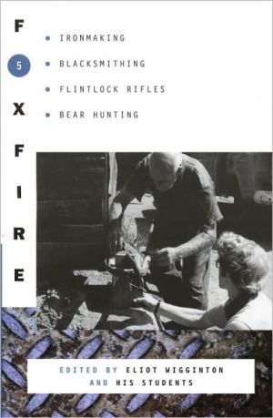 Foxfire 5: Ironmaking, Blacksmithing, Flintlock Rifles, Bear Hunting, and Other Affairs of Plain Living (Foxfire Series) book written by Foxfire Fund, Inc