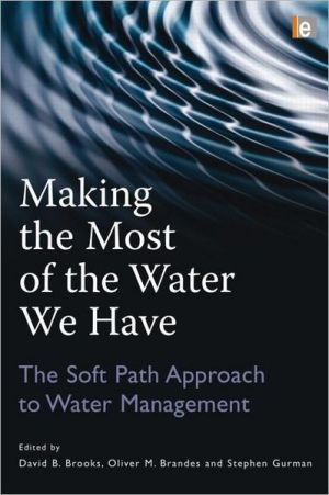Making the Most of the Water We Have: The Soft Path Approach to Water Management. Edited by David B. Brooks, Oliver M. Brandes, and Stephen Gurman book written by Brooks, David B., Brandes, Oliver M., Gurman, Stephen