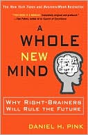 A Whole New Mind: Why Right-Brainers Will Rule the Future written by Daniel H. Pink