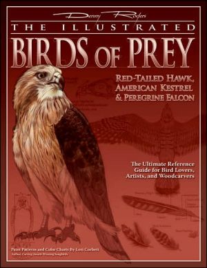 Illustrated Birds of Prey: Red-Tailed Hawk, American Kestrel & Peregrine Falcon: The Ultimate Reference Guide for Bird Lovers, Artists, and Woodcarvers book written by Denny Rogers