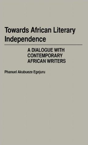 Towards African Literary Independence: A Dialogue with Contemporary African Writers, Vol. 53 book written by Phanuel Akubueze Egejuru
