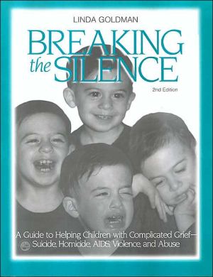 Breaking the Silence: A Guide to Help Children with Complicated Grief-Suicide,Homoicide,AIDS,Violence and Abuse book written by Linda Goldman