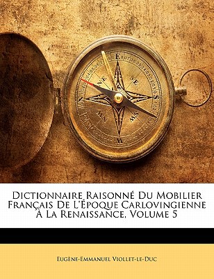 Dictionnaire Raisonn Du Mobilier Francaise de L'Poque Carlovingienne La Renaissance, Volume 5 magazine reviews