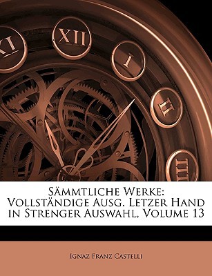Smmtliche Werke: Vollstndige Ausg. Letzer Hand in Strenger Auswahl, Volume 13 magazine reviews