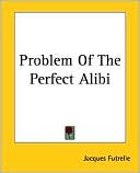 Problem Of The Perfect Alibi book written by Jacques Futrelle