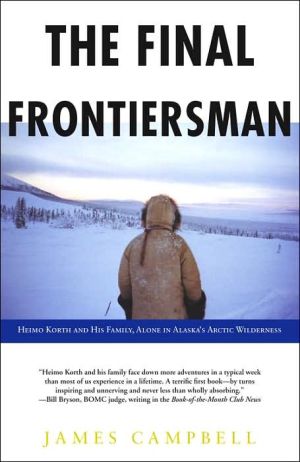 The Final Frontiersman: Heimo Korth and His Family, Alone in Alaska's Arctic Wilderness book written by James Campbell