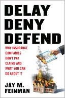 Delay, Deny, Defend: Why Insurance Companies Don't Pay Claims and What You Can Do About It book written by Jay M. Feinman